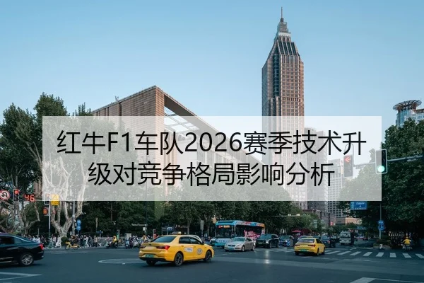 红牛F1车队2026赛季技术升级对竞争格局影响分析