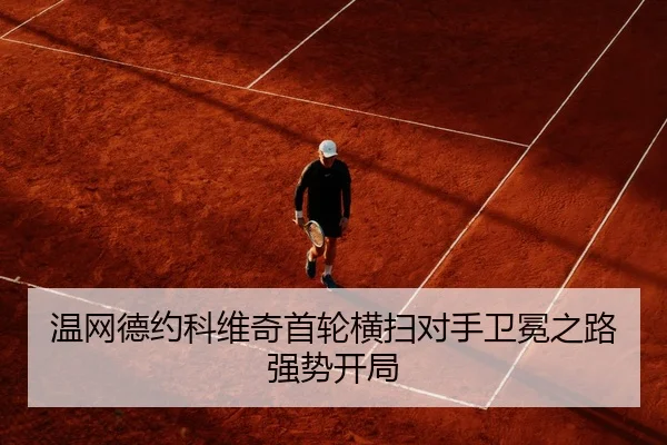 温网德约科维奇首轮横扫对手卫冕之路强势开局