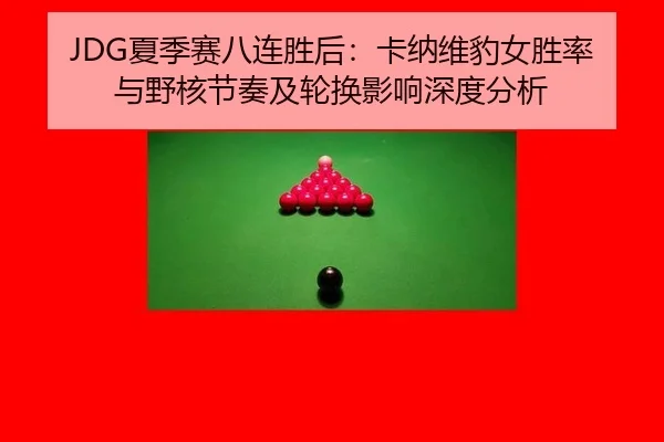 JDG夏季赛八连胜后：卡纳维豹女胜率与野核节奏及轮换影响深度分析